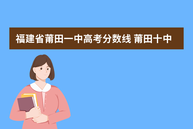 福建省莆田一中高考分数线 莆田十中录取分数线2022年